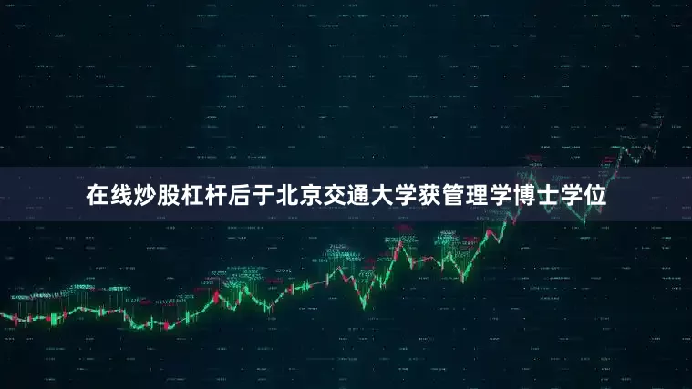 在线炒股杠杆后于北京交通大学获管理学博士学位