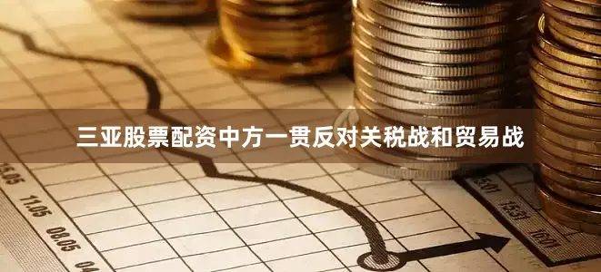 三亚股票配资中方一贯反对关税战和贸易战