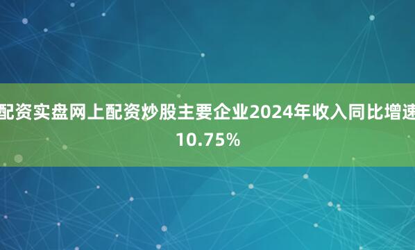 配资实盘网上配资炒股主要企业2024年收入同比增速10.75%