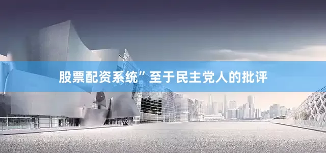 股票配资系统”至于民主党人的批评