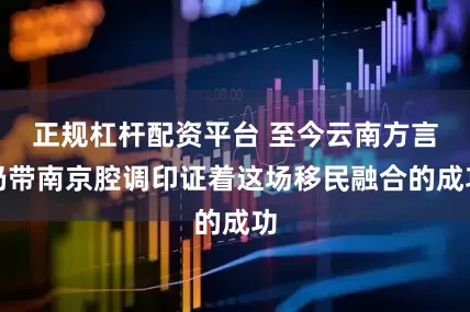 正规杠杆配资平台 至今云南方言仍带南京腔调印证着这场移民融合的成功