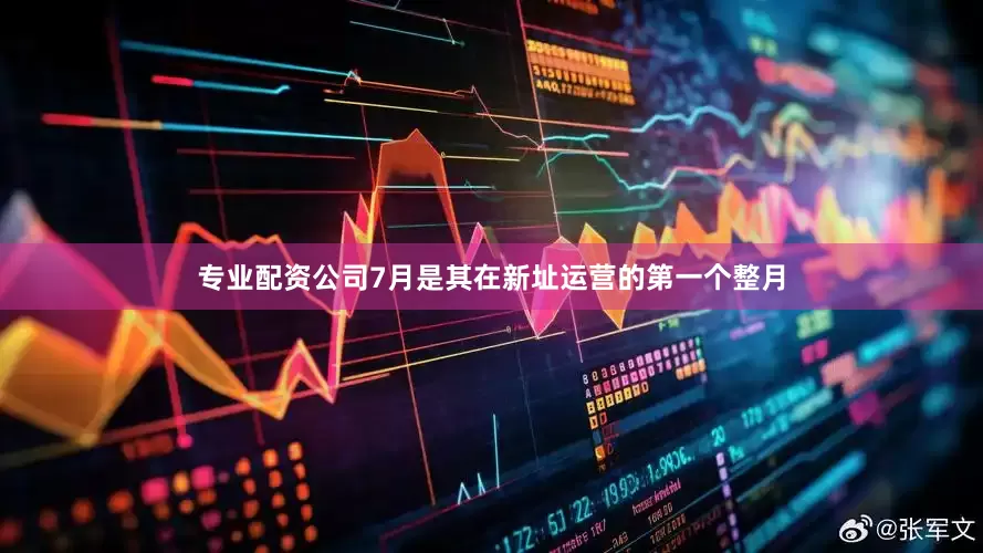 专业配资公司7月是其在新址运营的第一个整月