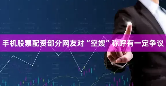 手机股票配资部分网友对“空嫂”称呼有一定争议