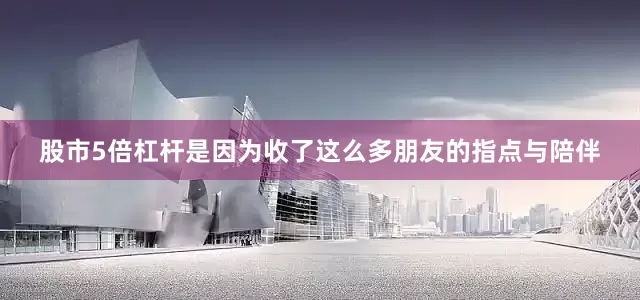 股市5倍杠杆是因为收了这么多朋友的指点与陪伴