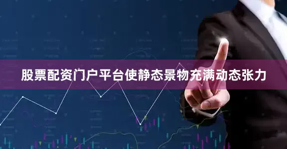 股票配资门户平台使静态景物充满动态张力
